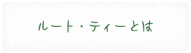 ルート・ティとは