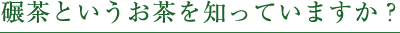 碾茶というお茶を知っていますか？