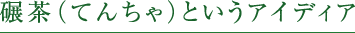 碾茶（てんちゃ）というアイディア